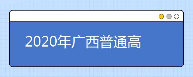 2020年广西普通高校招生录取批次设置是什么？志愿批次一文看懂！