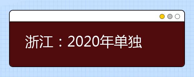 浙江：2020年单独考试招生征求志愿通告