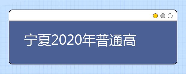 宁夏2020年普通高等学校招生录取时间安排是什么？一文看懂！