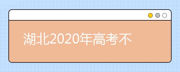 湖北2020年高考不同批次志愿填报时间是什么？