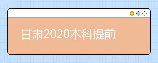 甘肃2020本科提前批A段8月8日晚开始征集志愿