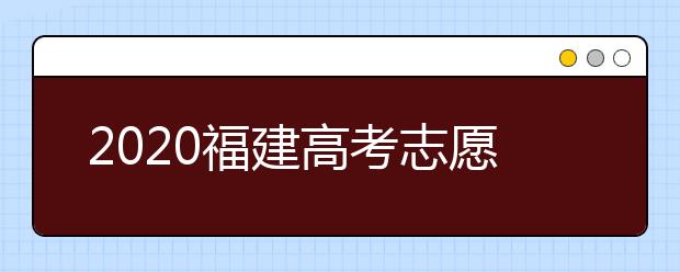 2020福建高考志愿投档模式是什么？志愿如何录取？