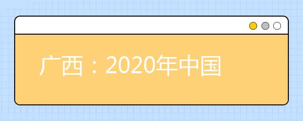 广西：2020年中国人民公安大学、中国人民警察大学、中国刑事警察学院、铁道警察学院面向我区公开征集志愿的公告