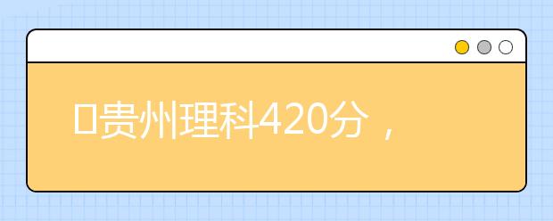 ​贵州理科420分，能上什么大学？