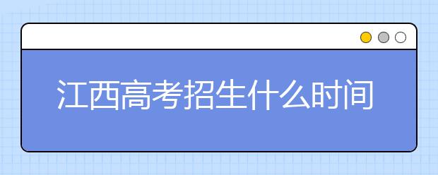 江西高考招生什么时间填报志愿？有什么填报技巧？