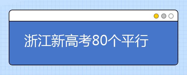 浙江新高考80个平行志愿怎么填？新高考平行志愿有什么填报技巧？