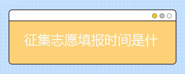 征集志愿填报时间是什么？河南提前批征集志愿填报时间公布！