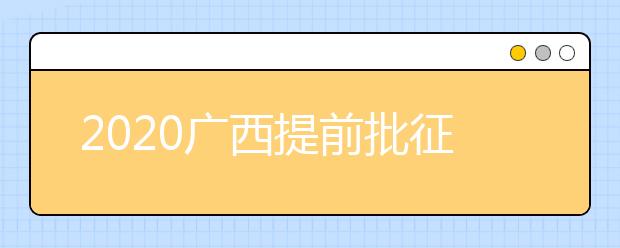 2020广西提前批征集志愿填报时间是什么？有什么填报技巧？