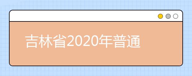 吉林省2020年普通高校对口招生征集志愿时间调整
