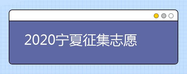 2020宁夏征集志愿填报有什么具体要求？填报条件是什么？