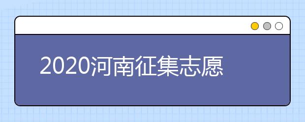 2020河南征集志愿什么时候开始？什么考生可以填报征集志愿？