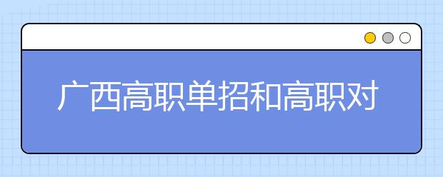 广西高职单招和高职对口中职招生28日10时起征集志愿