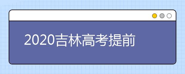 2020吉林高考提前批艺术类第一轮征集志愿今日填报