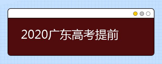 2020广东高考提前批本科院校征集志愿时间是什么？