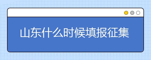 山东什么时候填报征集志愿？在哪里查找这些去缺额计划的大学？填报方式和普通志愿一样吗？