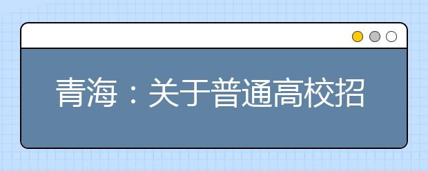 青海：关于普通高校招生提前本科(含定向)、贫困专项批次未完成计划征集志愿的公告