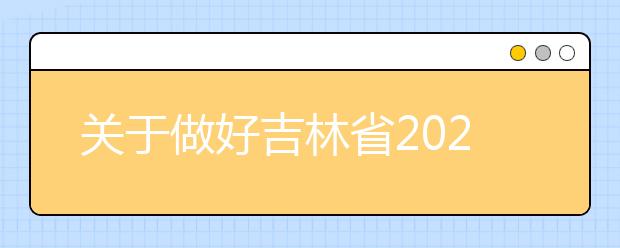 关于做好吉林省2020年普通高校招生网上填报志愿工作的通知
