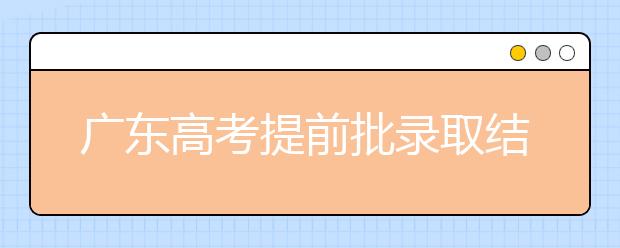 广东高考提前批录取结果发布！共录取16212人！