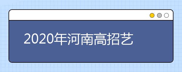2020年河南高招艺术类本科A段开始录取，18日统一征集志愿