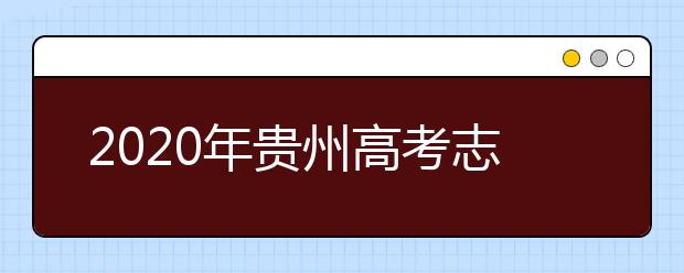 2020年贵州高考志愿怎样填报,贵州高考志愿填报指南和教程