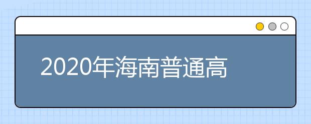 2020年海南普通高校招生专科批录取院校填报志愿的公告