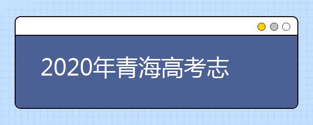 2020年青海高考志愿填报方式公布