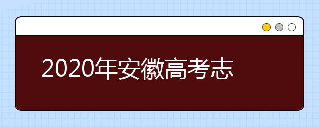 2020年安徽高考志愿填报流程公布