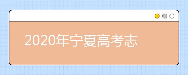 2020年宁夏高考志愿填报时间及入口公布