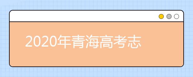 2020年青海高考志愿填报时间公布