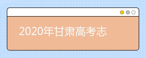 2020年甘肃高考志愿填报入口公布