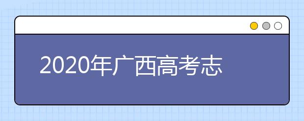 2020年广西高考志愿填报时间公布
