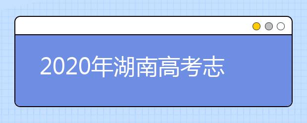 2020年湖南高考志愿填报方式公布