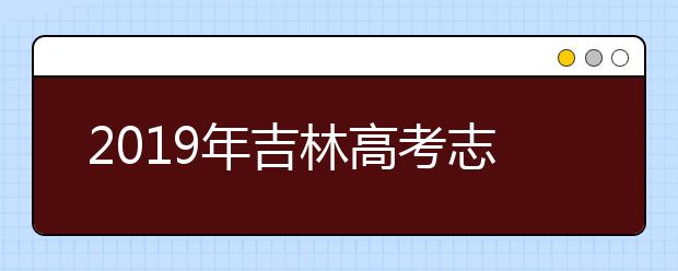2019年吉林高考志愿填报设置