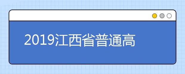 2019江西省普通高校招生志愿填报时间安排