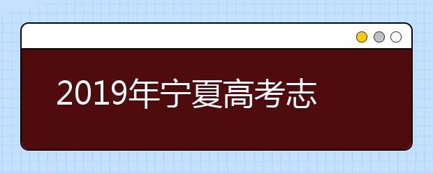 2019年宁夏高考志愿设置及志愿填报方案