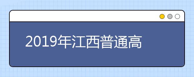 2019年江西普通高校招生工作实施意见