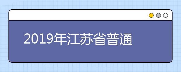 2019年江苏省普通高等学校招生填报志愿方案