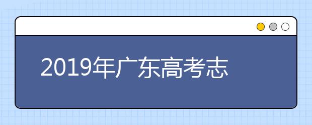 2019年广东高考志愿填报入口公布
