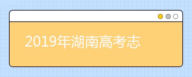 2019年湖南高考志愿填报入口公布