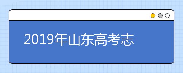 2019年山东高考志愿填报流程公布