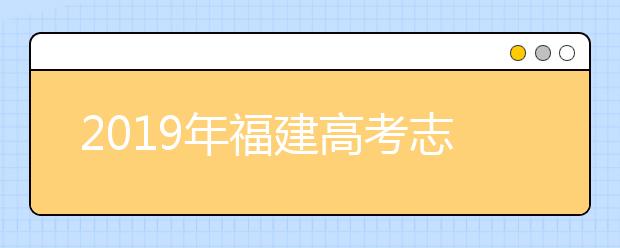 2019年福建高考志愿填报流程公布