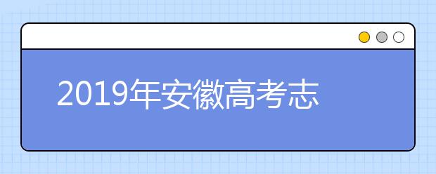 2019年安徽高考志愿填报流程公布