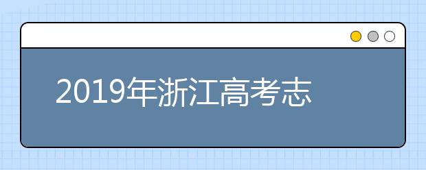 2019年浙江高考志愿填报入口公布