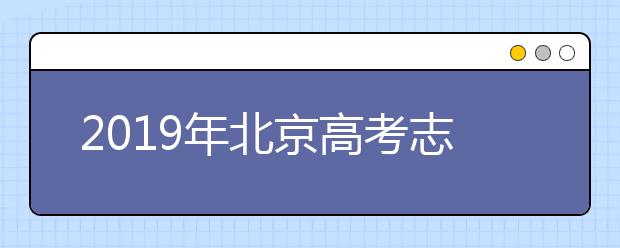 2019年北京高考志愿填报流程公布