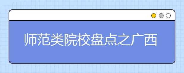 师范类院校盘点之广西师范大学