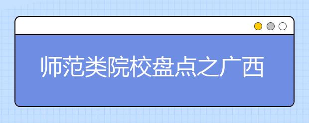 师范类院校盘点之广西师范大学