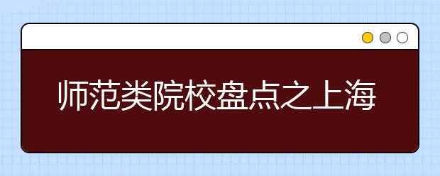 师范类院校盘点之上海师范大学