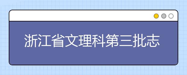 浙江省文理科第三批志愿今起网上填报平行志愿