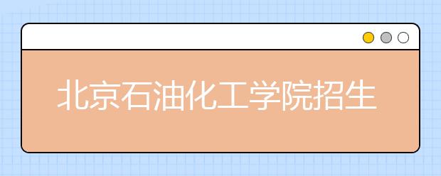 北京石油化工学院招生负责人谈志愿填报