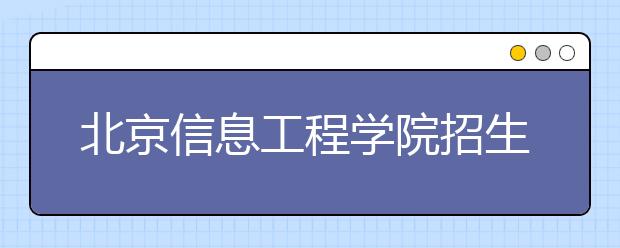 北京信息工程学院招生负责人谈志愿填报